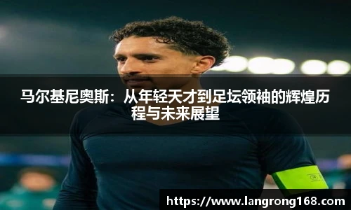 马尔基尼奥斯：从年轻天才到足坛领袖的辉煌历程与未来展望